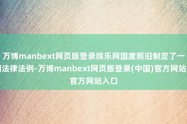 万博manbext网页版登录娱乐网国度照旧制定了一系列法律法例-万博manbext网页版登录(中国)官方网站入口