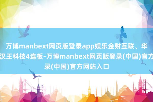 万博manbext网页版登录app娱乐金财互联、华扬联众、汉王科技4连板-万博manbext网页版登录(中国)官方网站入口