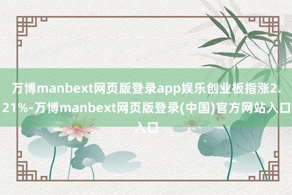 万博manbext网页版登录app娱乐创业板指涨2.21%-万博manbext网页版登录(中国)官方网站入口