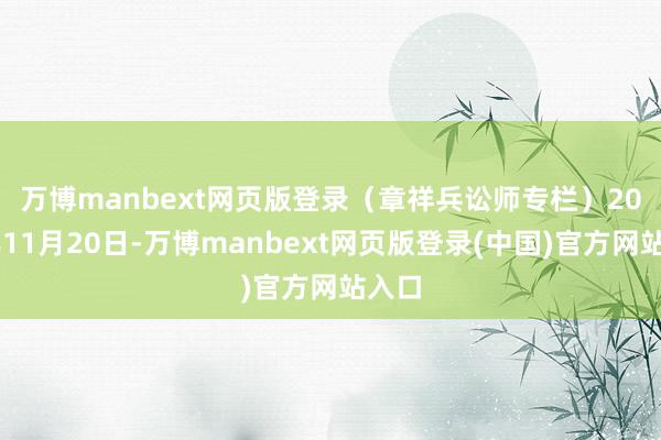 万博manbext网页版登录（章祥兵讼师专栏）　　2024年11月20日-万博manbext网页版登录(中国)官方网站入口