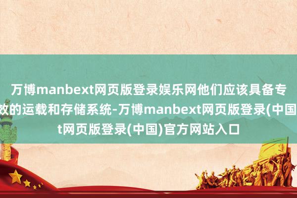 万博manbext网页版登录娱乐网他们应该具备专科的团队、高效的运载和存储系统-万博manbext网页版登录(中国)官方网站入口