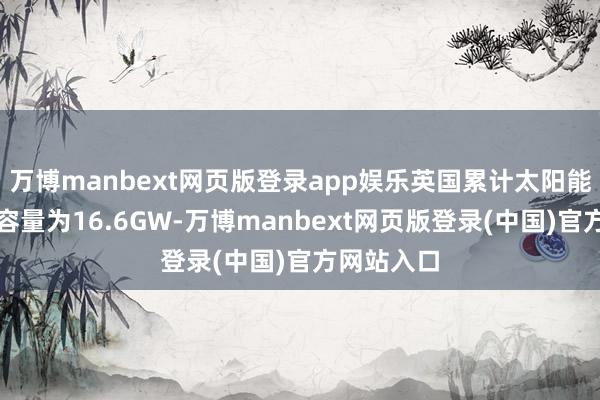 万博manbext网页版登录app娱乐英国累计太阳能光伏装机容量为16.6GW-万博manbext网页版登录(中国)官方网站入口