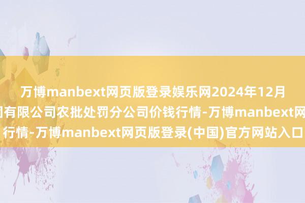 万博manbext网页版登录娱乐网2024年12月23日义乌市市集发展集团有限公司农批处罚分公司价钱行情-万博manbext网页版登录(中国)官方网站入口