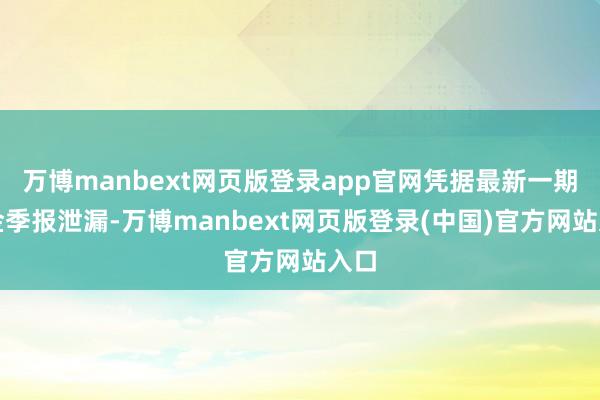 万博manbext网页版登录app官网凭据最新一期基金季报泄漏-万博manbext网页版登录(中国)官方网站入口