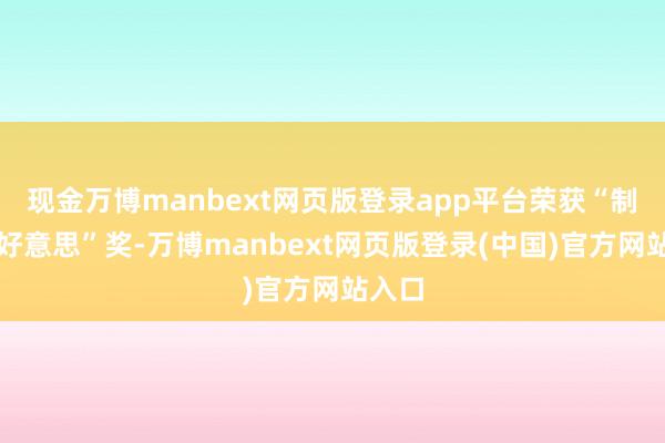 现金万博manbext网页版登录app平台荣获“制造之好意思”奖-万博manbext网页版登录(中国)官方网站入口