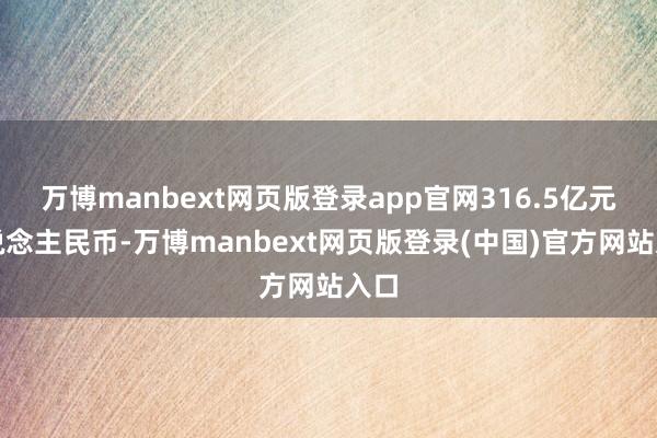 万博manbext网页版登录app官网316.5亿元东说念主民币-万博manbext网页版登录(中国)官方网站入口