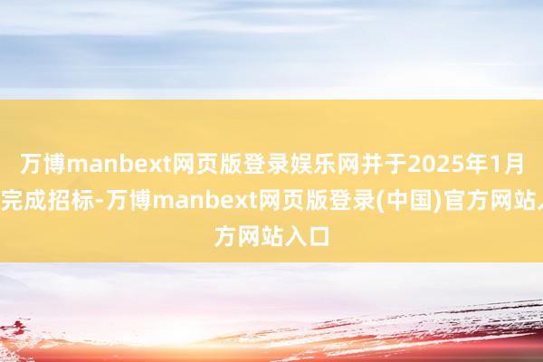 万博manbext网页版登录娱乐网并于2025年1月2日完成招标-万博manbext网页版登录(中国)官方网站入口