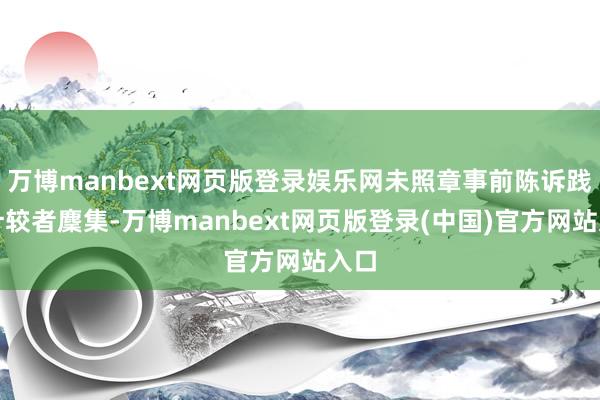 万博manbext网页版登录娱乐网未照章事前陈诉践诺计较者麇集-万博manbext网页版登录(中国)官方网站入口