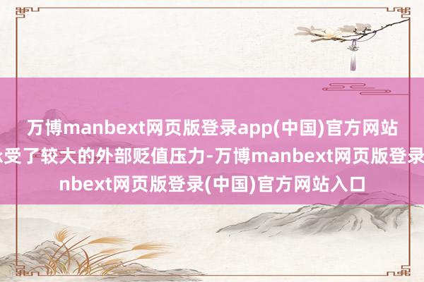 万博manbext网页版登录app(中国)官方网站东说念主民币汇率承受了较大的外部贬值压力-万博manbext网页版登录(中国)官方网站入口