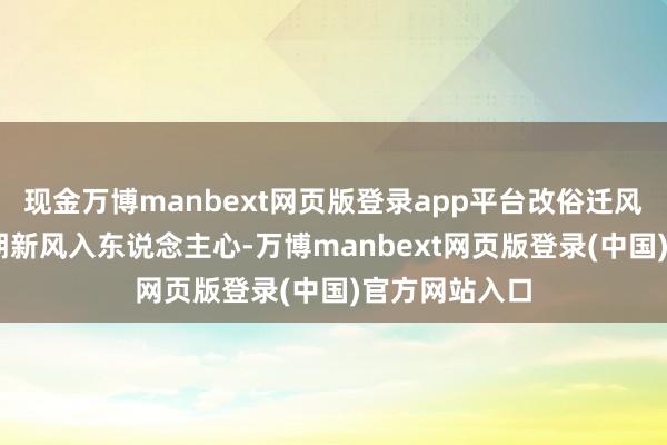 现金万博manbext网页版登录app平台改俗迁风丨常宣传 时期新风入东说念主心-万博manbext网页版登录(中国)官方网站入口