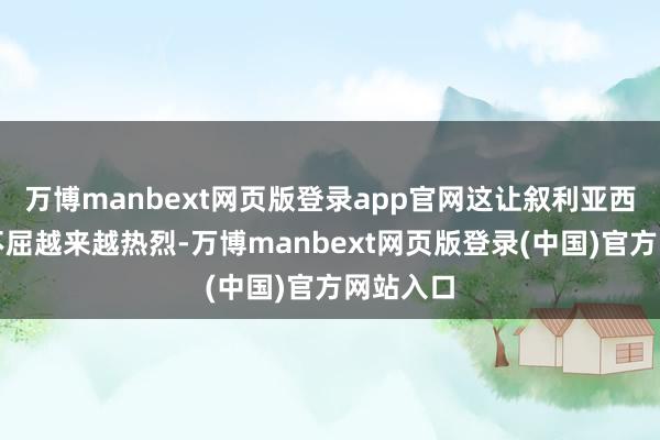 万博manbext网页版登录app官网这让叙利亚西海岸的不屈越来越热烈-万博manbext网页版登录(中国)官方网站入口