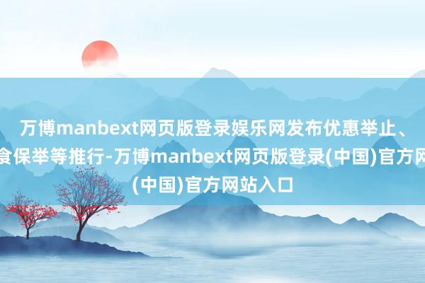 万博manbext网页版登录娱乐网发布优惠举止、好意思食保举等推行-万博manbext网页版登录(中国)官方网站入口