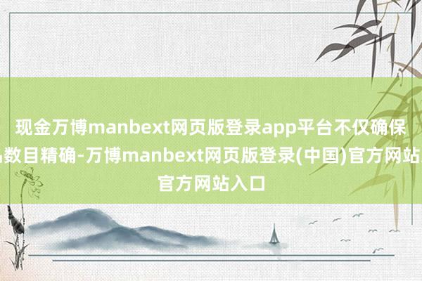 现金万博manbext网页版登录app平台不仅确保制品数目精确-万博manbext网页版登录(中国)官方网站入口
