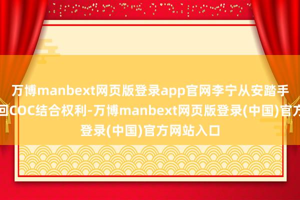 万博manbext网页版登录app官网李宁从安踏手中再行夺回COC结合权利-万博manbext网页版登录(中国)官方网站入口