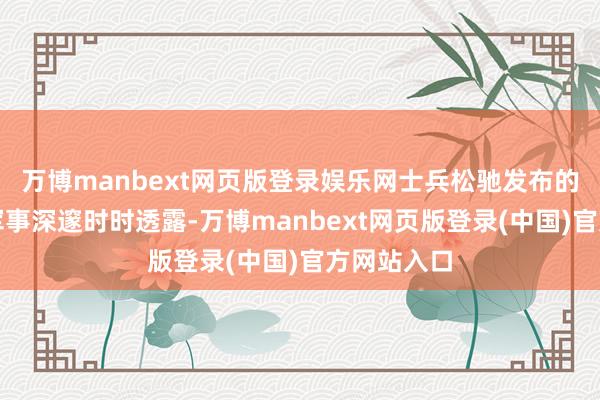 万博manbext网页版登录娱乐网士兵松驰发布的信息导致军事深邃时时透露-万博manbext网页版登录(中国)官方网站入口