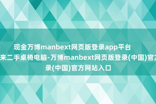 现金万博manbext网页版登录app平台 苏建军买来二手桌椅电脑-万博manbext网页版登录(中国)官方网站入口