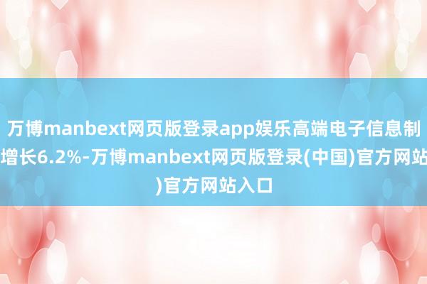 万博manbext网页版登录app娱乐高端电子信息制造业增长6.2%-万博manbext网页版登录(中国)官方网站入口