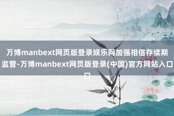 万博manbext网页版登录娱乐网 加强相信存续期监管-万博manbext网页版登录(中国)官方网站入口