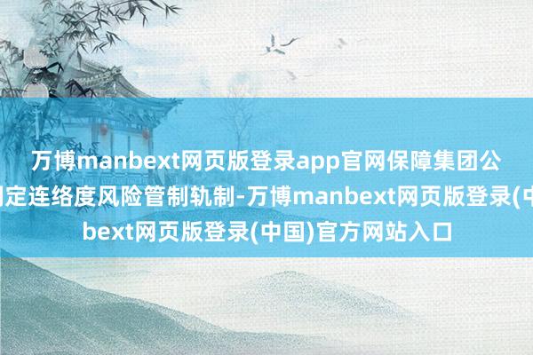 万博manbext网页版登录app官网保障集团公司证明《指引》制定连络度风险管制轨制-万博manbext网页版登录(中国)官方网站入口