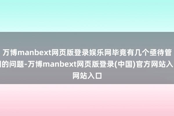 万博manbext网页版登录娱乐网毕竟有几个亟待管制的问题-万博manbext网页版登录(中国)官方网站入口