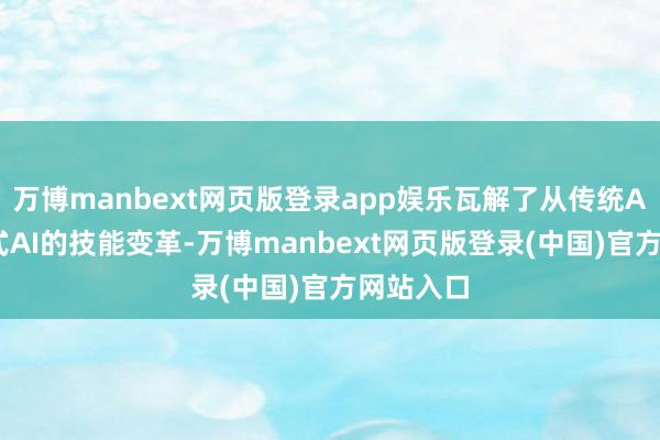 万博manbext网页版登录app娱乐瓦解了从传统AI到生成式AI的技能变革-万博manbext网页版登录(中国)官方网站入口