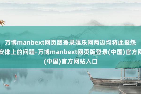万博manbext网页版登录娱乐网两边均将此报怨于日程安排上的问题-万博manbext网页版登录(中国)官方网站入口