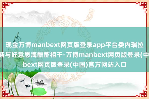 现金万博manbext网页版登录app平台委内瑞拉2019年1月起中断与好意思海酬酢相干-万博manbext网页版登录(中国)官方网站入口