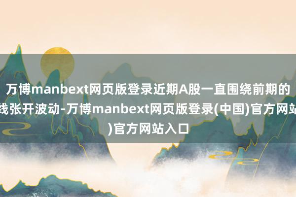 万博manbext网页版登录近期A股一直围绕前期的压力线张开波动-万博manbext网页版登录(中国)官方网站入口