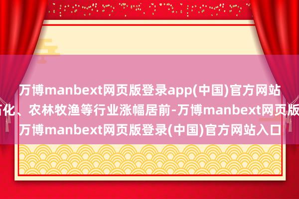 万博manbext网页版登录app(中国)官方网站食物饮料、银行、石油石化、农林牧渔等行业涨幅居前-万博manbext网页版登录(中国)官方网站入口