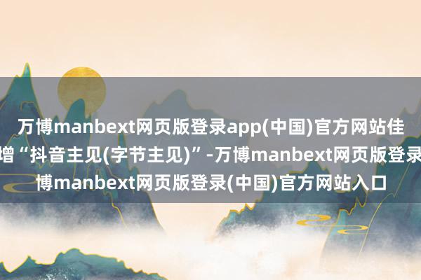 万博manbext网页版登录app(中国)官方网站佳力争（603912）新增“抖音主见(字节主见)”-万博manbext网页版登录(中国)官方网站入口