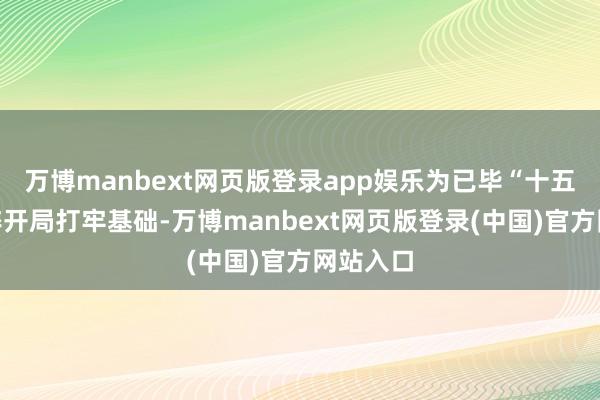 万博manbext网页版登录app娱乐为已毕“十五五”精粹开局打牢基础-万博manbext网页版登录(中国)官方网站入口