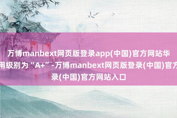 万博manbext网页版登录app(中国)官方网站华锐转债信用级别为“A+”-万博manbext网页版登录(中国)官方网站入口