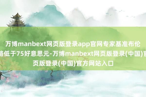 万博manbext网页版登录app官网专家基准布伦特收于每桶略低于75好意思元-万博manbext网页版登录(中国)官方网站入口