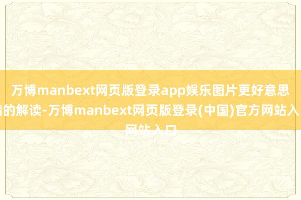 万博manbext网页版登录app娱乐图片更好意思满的解读-万博manbext网页版登录(中国)官方网站入口
