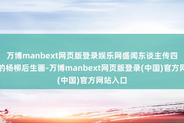 万博manbext网页版登录娱乐网盛闻东谈主传四百多年的杨柳后生画-万博manbext网页版登录(中国)官方网站入口