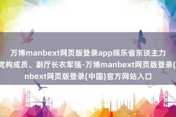 万博manbext网页版登录app娱乐省东谈主力资源和社会保险厅党构成员、副厅长衣军强-万博manbext网页版登录(中国)官方网站入口
