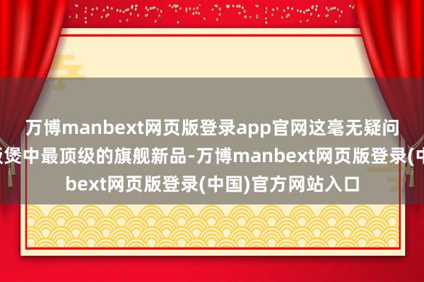 万博manbext网页版登录app官网这毫无疑问即是当今米家电饭煲中最顶级的旗舰新品-万博manbext网页版登录(中国)官方网站入口
