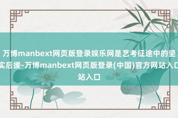 万博manbext网页版登录娱乐网是艺考征途中的坚实后援-万博manbext网页版登录(中国)官方网站入口