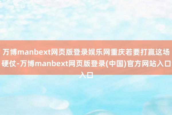 万博manbext网页版登录娱乐网重庆若要打赢这场硬仗-万博manbext网页版登录(中国)官方网站入口
