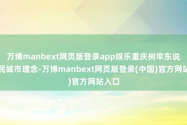 万博manbext网页版登录app娱乐重庆树牢东说念主民城市理念-万博manbext网页版登录(中国)官方网站入口