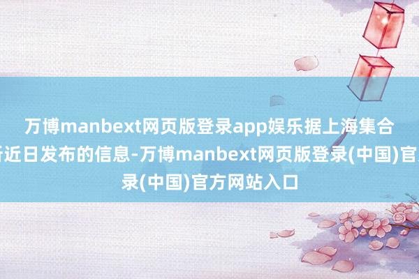 万博manbext网页版登录app娱乐　　据上海集合产权来往所近日发布的信息-万博manbext网页版登录(中国)官方网站入口