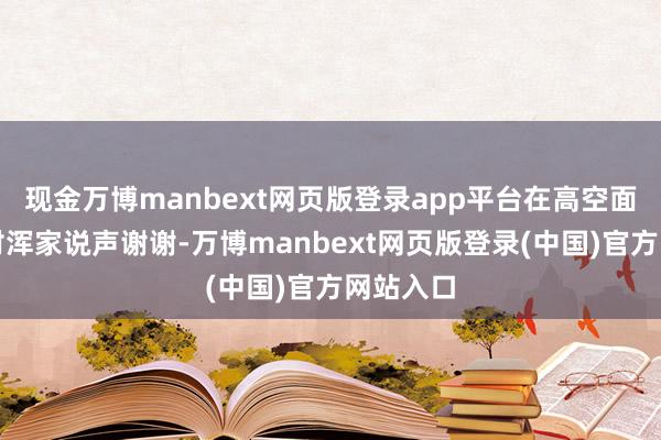 现金万博manbext网页版登录app平台在高空面向大海对浑家说声谢谢-万博manbext网页版登录(中国)官方网站入口