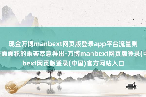 现金万博manbext网页版登录app平台流量则通过流速与过水断面面积的乘荟萃意得出-万博manbext网页版登录(中国)官方网站入口