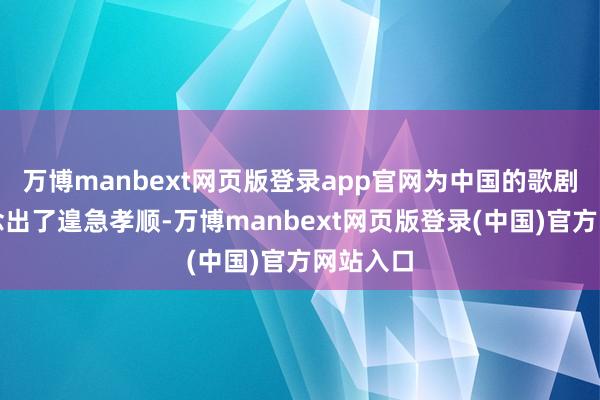 万博manbext网页版登录app官网为中国的歌剧发展作念出了遑急孝顺-万博manbext网页版登录(中国)官方网站入口