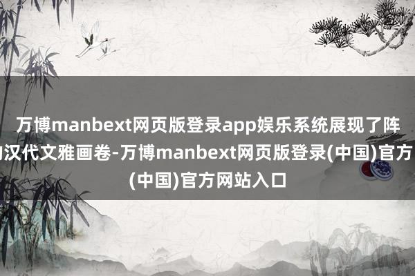 万博manbext网页版登录app娱乐系统展现了阵容恢宏的汉代文雅画卷-万博manbext网页版登录(中国)官方网站入口