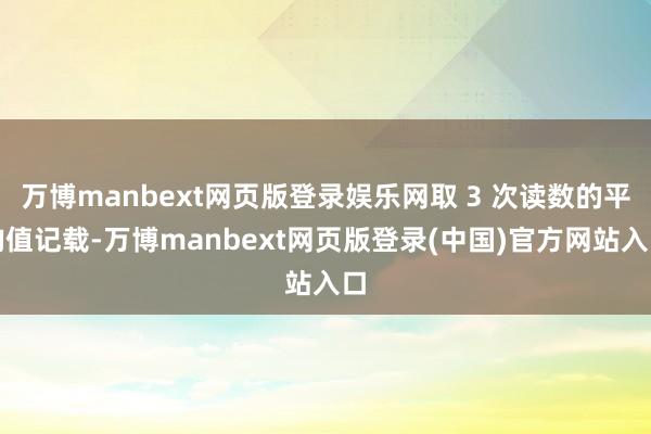 万博manbext网页版登录娱乐网取 3 次读数的平均值记载-万博manbext网页版登录(中国)官方网站入口