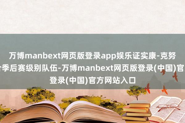 万博manbext网页版登录app娱乐证实康-克努佩尔更符合季后赛级别队伍-万博manbext网页版登录(中国)官方网站入口