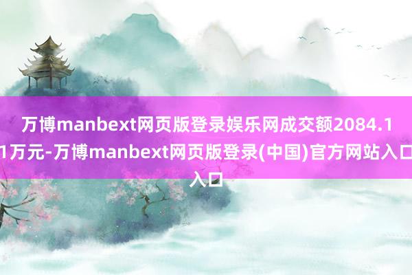 万博manbext网页版登录娱乐网成交额2084.11万元-万博manbext网页版登录(中国)官方网站入口