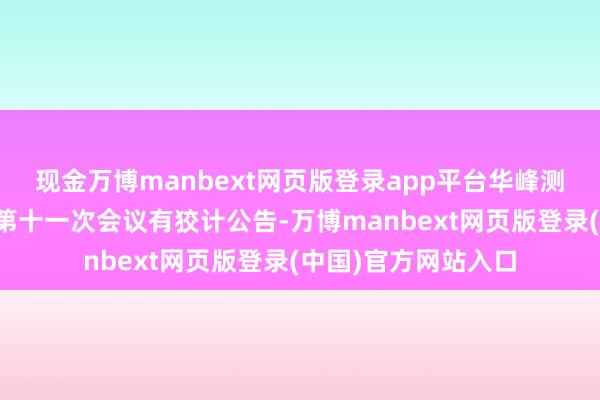 现金万博manbext网页版登录app平台华峰测控：第三届董事会第十一次会议有狡计公告-万博manbext网页版登录(中国)官方网站入口