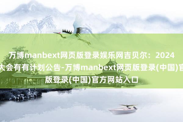万博manbext网页版登录娱乐网吉贝尔：2024年年度鞭策大会有有计划公告-万博manbext网页版登录(中国)官方网站入口